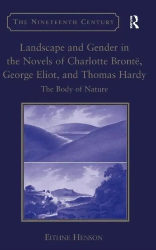 Landscape and Gender in the Novels of Charlotte Bronte, George Eliot, and Thomas Hardy - Henson, Eithne