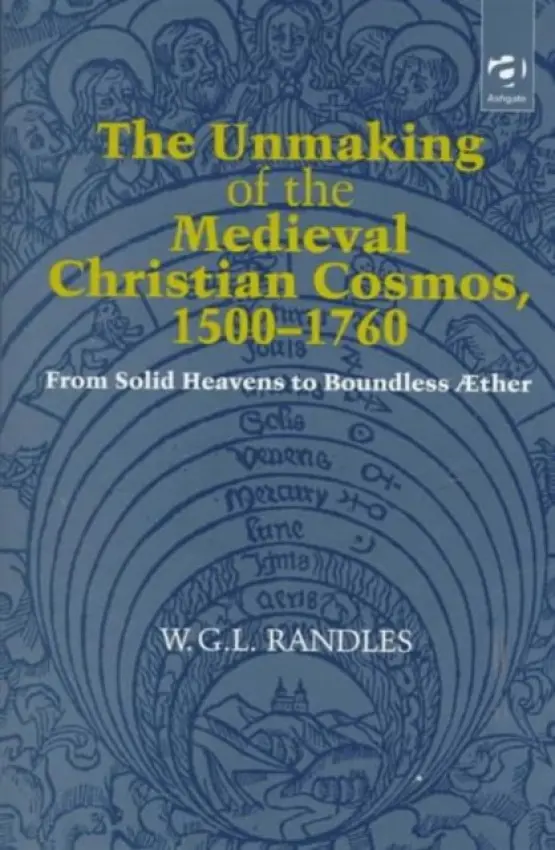 Unmaking of the Medieval Christian Cosmos, 1500-1760 - Randles, W.G.L.