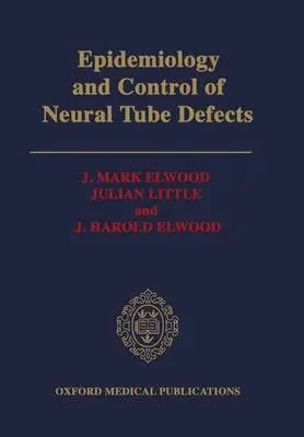 Epidemiology and Control of Neural Tube Defects - Elwood, J. Mark (Professor of Cancer Epidemiology, Hugh Adam Cancer Epidemiology Unit, Professor of Cancer Epidemiology, Hugh Adam Cancer Epidemiology Unit, University of Otago, New Zealand) a Little, Julian (Technical Officer, Technical Officer, Internatio