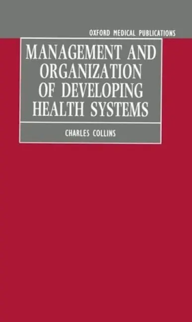 Management and Organization of Developing Health Systems - Collins, Charles (Lecturer in Health Management, Nuffield Institute for Health, Lecturer in Health Management, Nuffield Institute for Health, University of Leeds)