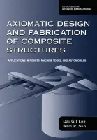 Axiomatic Design and Fabrication of Composite Structures - Lee, Dai Gil (Professor of Mechanical Engineering, Professor of Mechanical Engineering, Korea Advanced Institute of Science and Technology) a Suh, Nam P. (Ralph E. a Eloise F. Cross Professor of Mechanical Engineering, and Director of the Manufacturing Inst