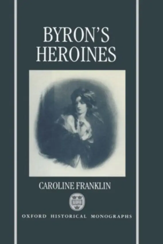 Byron's Heroines - Franklin, Caroline (Senior Lecturer, Senior Lecturer, Trinity College, Carmarthen)
