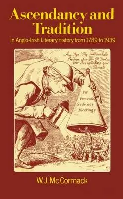 Ascendancy and Tradition in Anglo-Irish Literary History from 1789 to 1939 - McCormack, W. J. (Visiting Professor of English, Visiting Professor of English, Clemson University, South Carolina, USA)