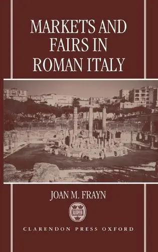 Markets and Fairs in Roman Italy - Frayn, Joan M. (Course tutor, Course tutor, The Open University)