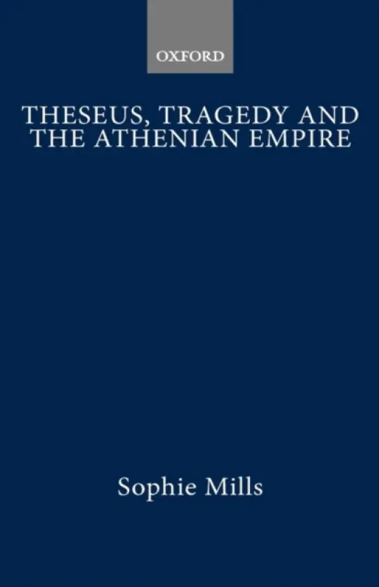 Theseus, Tragedy, and the Athenian Empire - Mills, Sophie (Assistant Professor and Chairman of Classics, Assistant Professor and Chairman of Classics, University of North Carolina at Asheville)