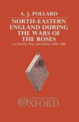 North-Eastern England during the Wars of the Roses - Pollard, A. J. (Reader in Local History, Reader in Local History, Teesside Polytechnic)