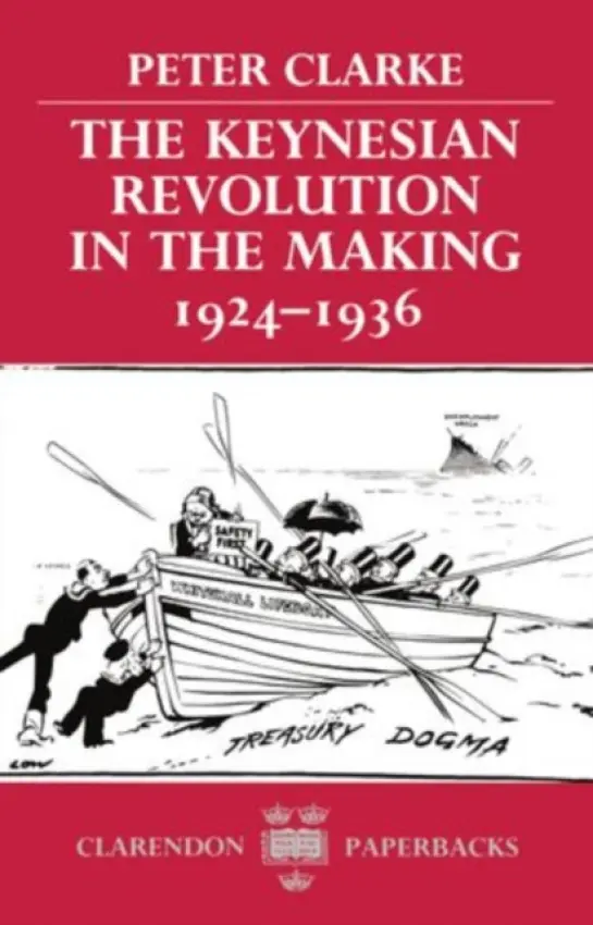 Keynesian Revolution in the Making, 1924-1936 - Clarke, Peter (Reader in Modern History and Fellow, Reader in Modern History and Fellow, St John's College, Cambridge)