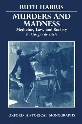 Murders and Madness - Harris, Ruth (Fellow and Tutor in Modern History, Fellow and Tutor in Modern History, New College, Oxford)