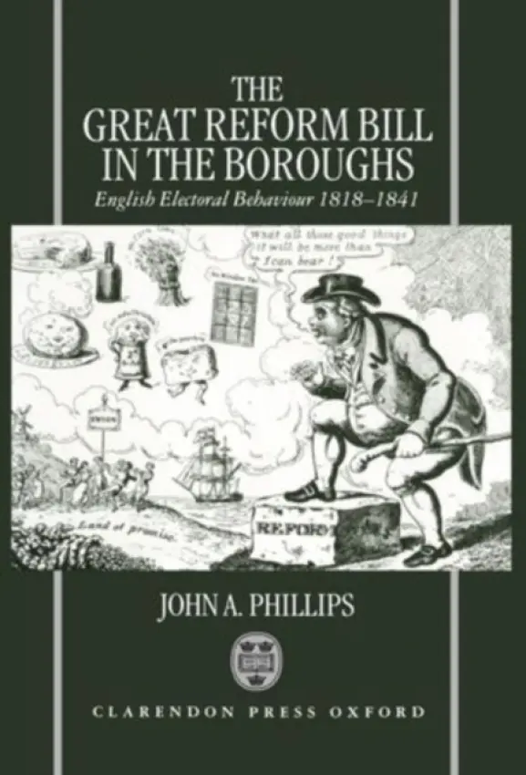 Great Reform Bill in the Boroughs - Phillips, John A. (Professor of History, Professor of History, University of California, Riverside)