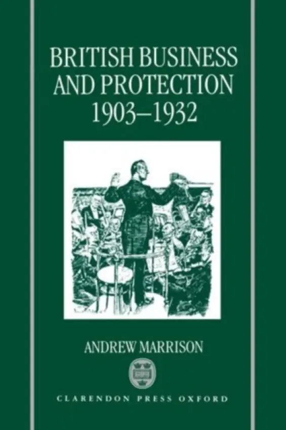 British Business and Protection 1903-1932 - Marrison, Andrew (Lecturer in Economic History, Lecturer in Economic History, University of Manchester)