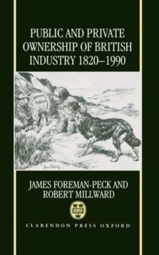 Public and Private Ownership of British Industry 1820-1990 - Foreman-Peck, James (Fellow, Fellow, St Antony's College, Oxford) a Millward, Robert (Professor of Economic History, Professor of Economic History, University of Manchester)