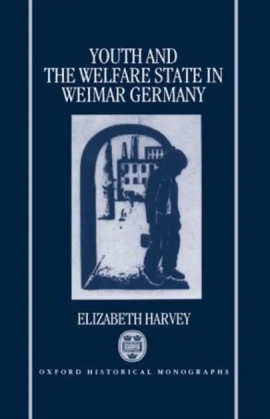 Youth and the Welfare State in Weimar Germany - Harvey, Elizabeth (Lecturer in Modern European History, Lecturer in Modern European History, University of Liverpool)