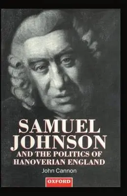 Samuel Johnson and the Politics of Hanoverian England - Cannon, John (Emeritus Professor of History, Emeritus Professor of History, University of Newcastle upon Tyne)