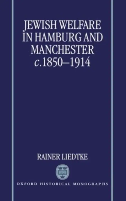 Jewish Welfare in Hamburg and Manchester, c.1850-1914 - Liedtke, Rainer (Research Fellow, Research Fellow, Technical University of Berlin)