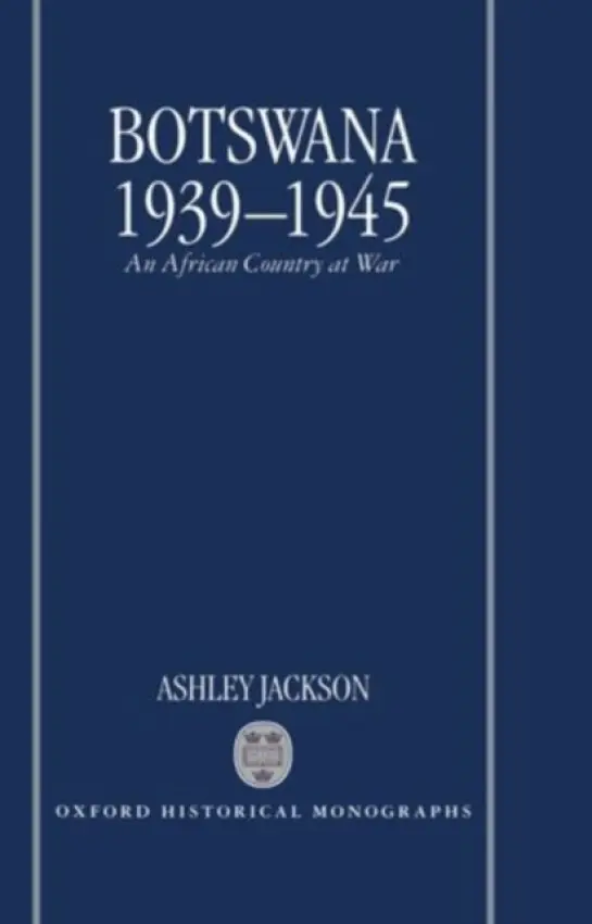 Botswana 1939-1945 - Jackson, Ashley (Research Fellow, Research Fellow, Mansfield College, Oxford)