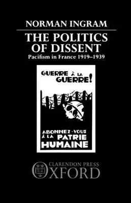 Politics of Dissent - Ingram, Norman (Assistant Professor of History and Canada Research Fellow, Assistant Professor of History and Canada Research Fellow, University of Alberta)