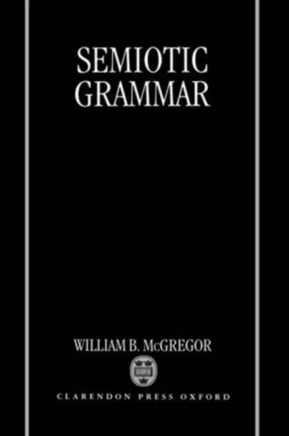 Semiotic Grammar - McGregor, William B. (Australian Research Council Fellow, Department of Linguistics and Applied Linguistics, Australian Research Council Fellow, Department of Linguistics and Applied Linguistics, University of Melbourne)