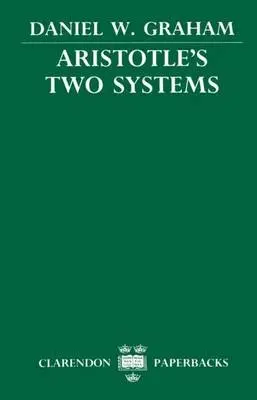 Aristotle's Two Systems - Graham, Daniel W. (Associate Professor of Philosophy, Associate Professor of Philosophy, Brigham Young University, Utah)