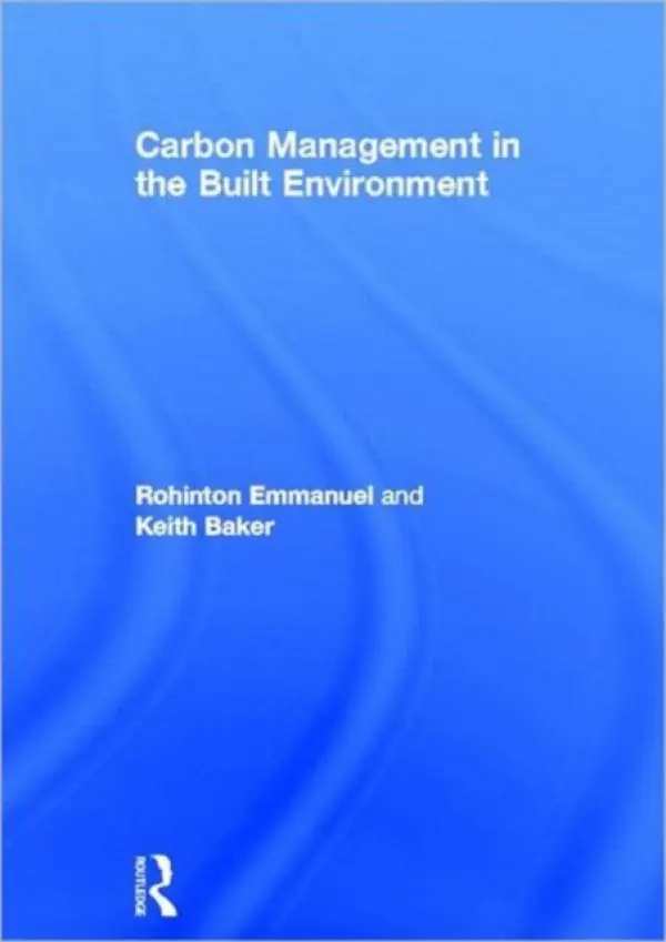 Carbon Management in the Built Environment - Emmanuel, Rohinton (Glasgow Caledonian University, UK) a Baker, Keith