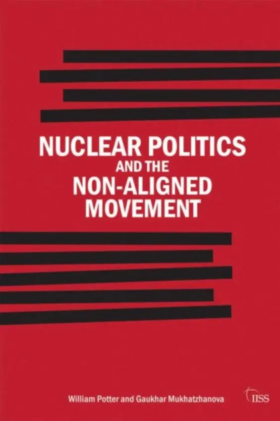 Nuclear Politics and the Non-Aligned Movement - Potter, William (Monterey Institute of International Studies, USA) a Mukhatzhanova, Gaukhar (James Martin Center for Nonproliferation Studies (CNS), USA)