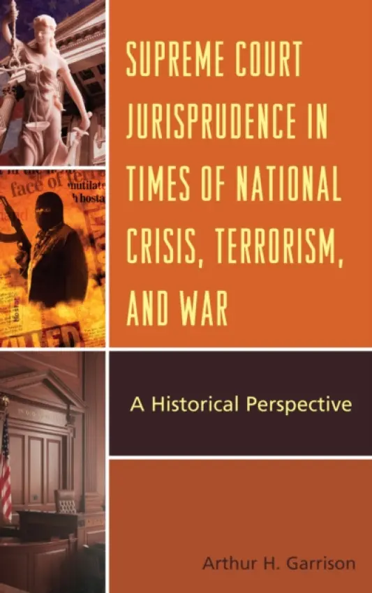Supreme Court Jurisprudence in Times of National Crisis, Terrorism, and War - Garrison, Arthur H.