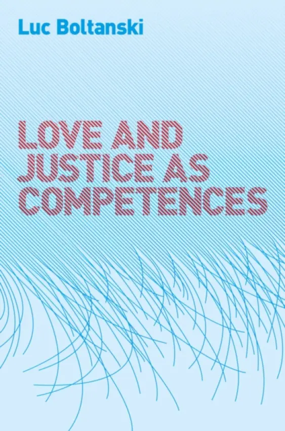 Love and Justice as Competences - Boltanski, Luc (Ecole des hautes etudes en sciences sociales, Paris)