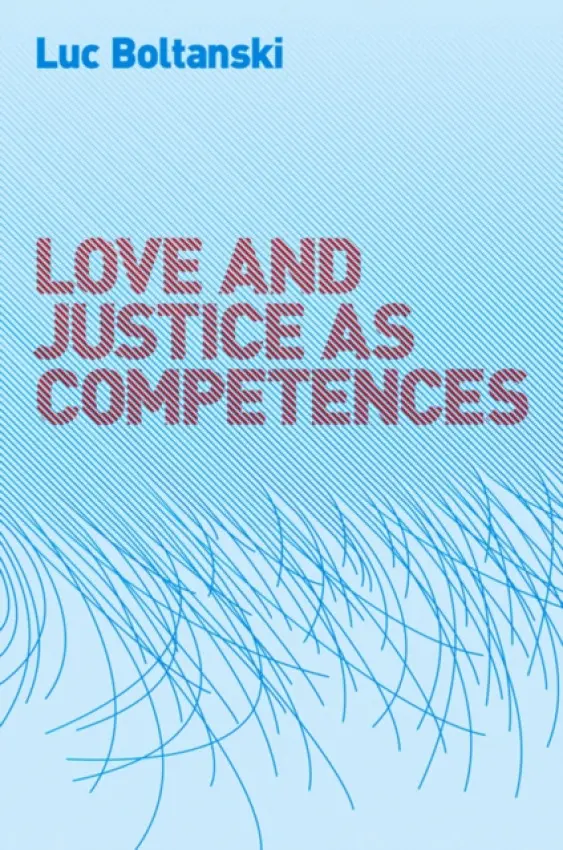 Love and Justice as Competences - Boltanski, Luc (Ecole des hautes etudes en sciences sociales, Paris)