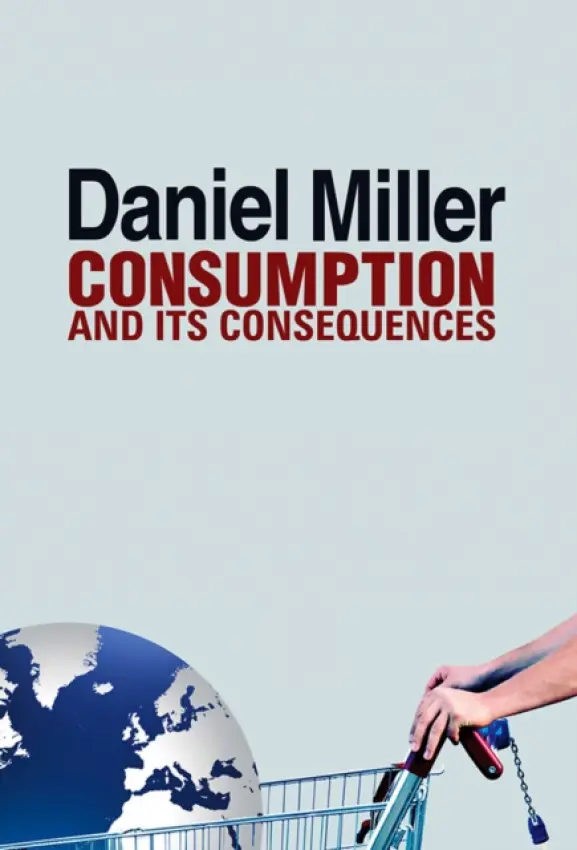 Consumption and Its Consequences - Miller, Daniel (University College London, UK)