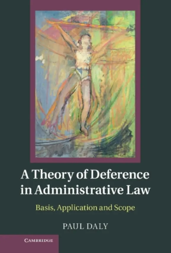 Theory of Deference in Administrative Law - Daly, Paul (Universite de Montreal)