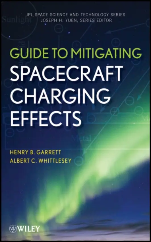 Guide to Mitigating Spacecraft Charging Effects - Garrett, Henry B. (Jet Propulsion Laboratory, California Institute of Technology) a Whittlesey, Albert C. (Jet Propulsion Laboratory, California Institute of Technology)