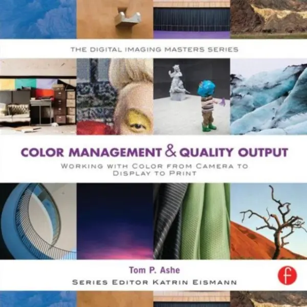 Color Management & Quality Output: Working with Color from Camera to Display to Print - Ashe, Tom (Associate Chair, Masters of Professional Studies at the School of Visual Arts in New York)