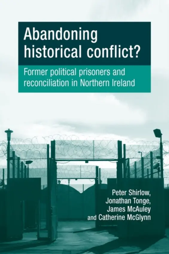 Abandoning Historical Conflict? - Shirlow, Peter a Tonge, Jon a McAuley, James a McGlynn, Catherine