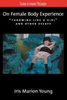 On Female Body Experience - Young, Iris Marion (Professor of Political Science, Professor of Political Science, University of Chicago)