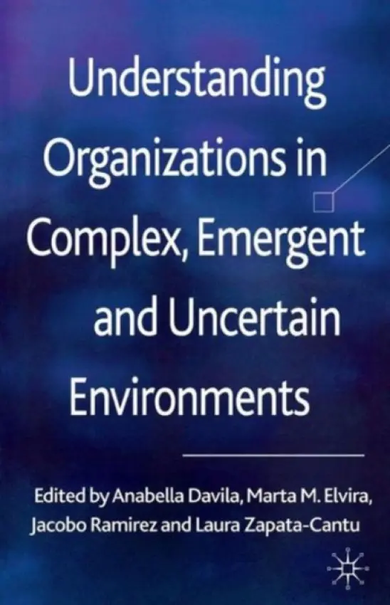 Understanding Organizations in Complex, Emergent and Uncertain Environments - Davila, Anabella a Elvira, Marta a Ramirez, Jacobo a Zapata-Cantu, Laura