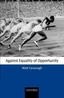 Against Equality of Opportunity - Cavanagh, Matt (, Lecturer, St Catherine's College, Oxford)
