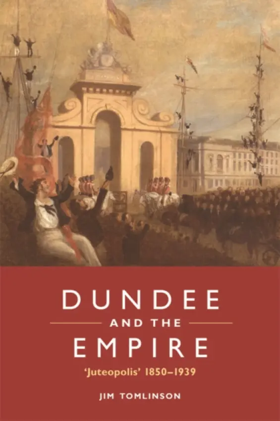Dundee and the Empire - Tomlinson, Jim (Professor of Economic and Social History, University of Glasgow)