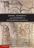 Empire, Authority, and Autonomy in Achaemenid Anatolia - Dusinberre, Elspeth R. M. (Associate Professor, University of Colorado Boulder)