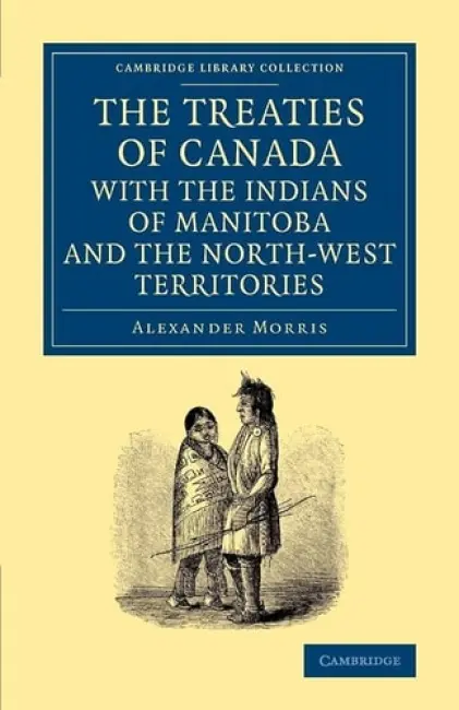 Treaties of Canada with the Indians of Manitoba and the North-West Territories - Morris, Alexander