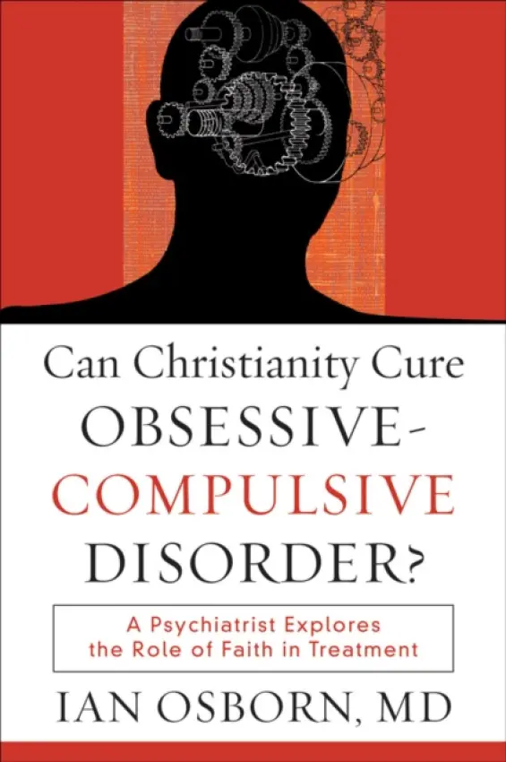 Can Christianity Cure Obsessive - Compulsive Disorder? (A Psychiatrist Explores the Role of Faith in Treatment) - Ian Osborn
