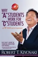 Why "A" Students Work for "C" Students and Why "B" Students Work for the Government - Kiyosaki, Robert T.