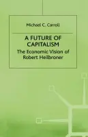 Future of Capitalism: The Economic Vision of Robert Heilbroner - Carroll, M.