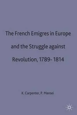 French Emigres in Europe and the Struggle against Revolution, 1789-1814 - Mansel, Philip