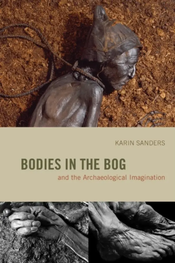Bodies in the Bog and the Archaeological Imagination - Sanders, Karin