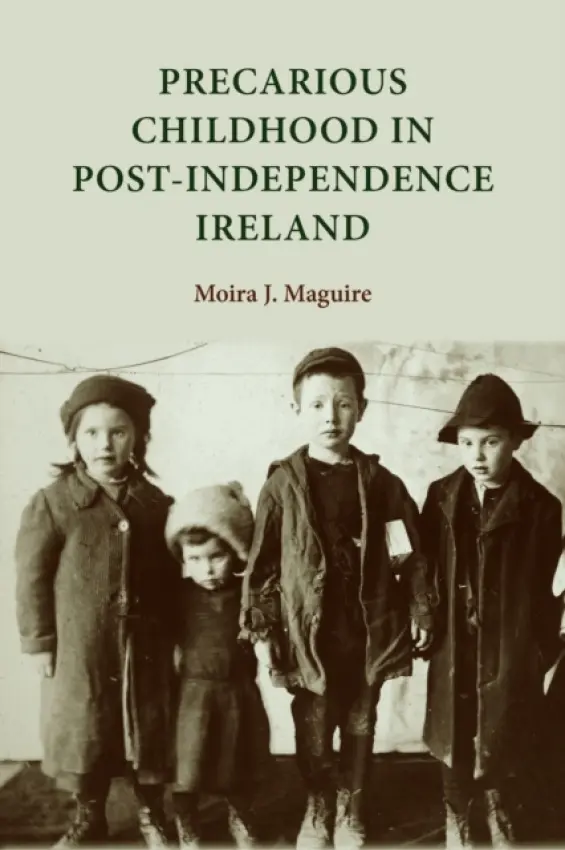 Precarious Childhood in Post-Independence Ireland - Maguire, Moira