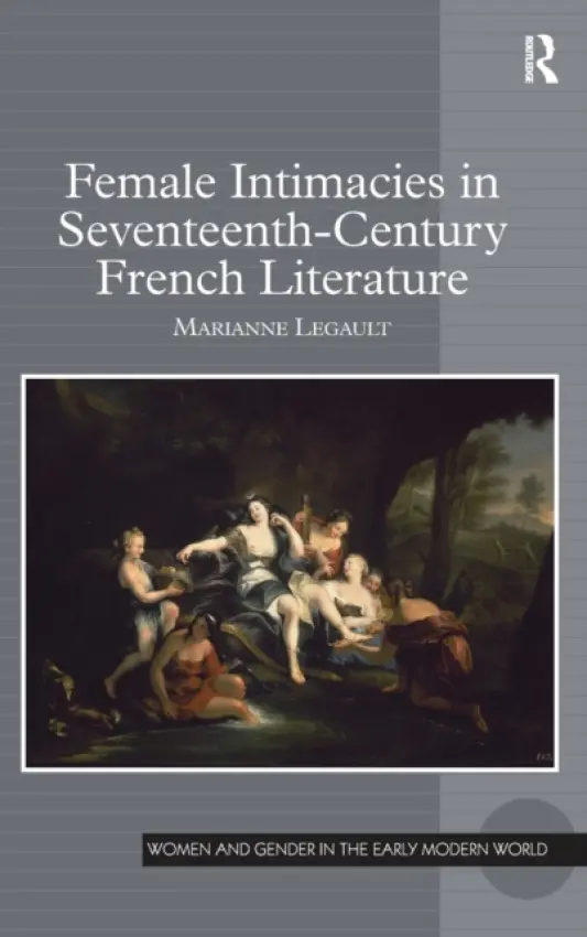 Female Intimacies in Seventeenth-Century French Literature - Legault, Marianne