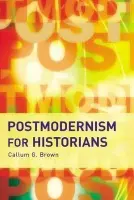 Postmodernism for Historians - Brown, Callum G.