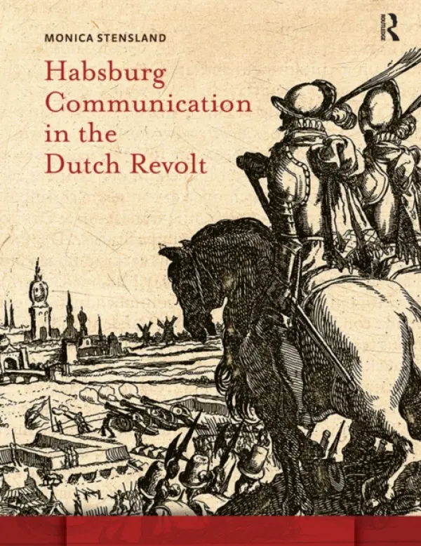 Habsburg Communication in the Dutch Revolt - Stensland, Monica