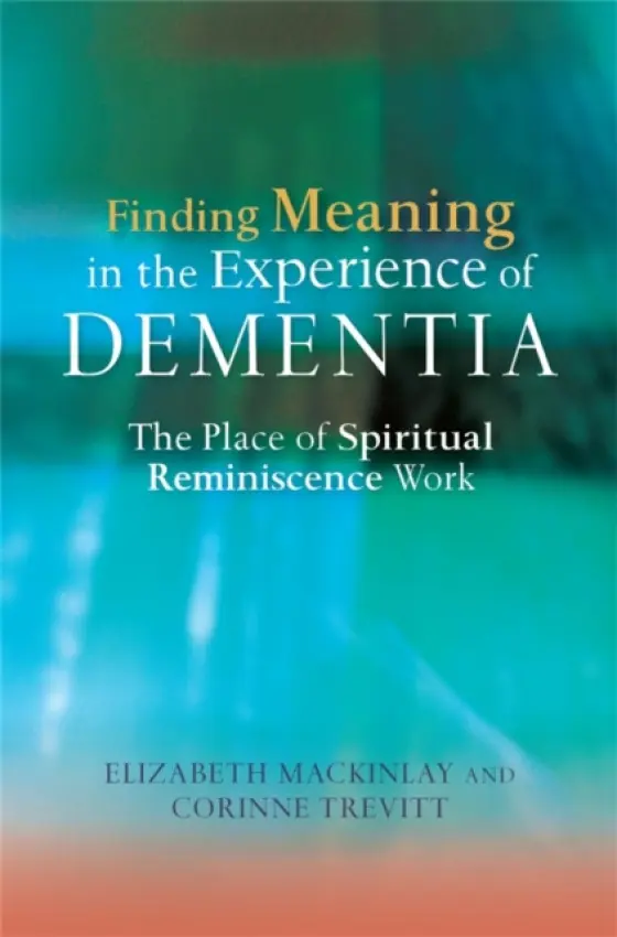 Finding Meaning in the Experience of Dementia - MacKinlay, Elizabeth a Trevitt, Corinne