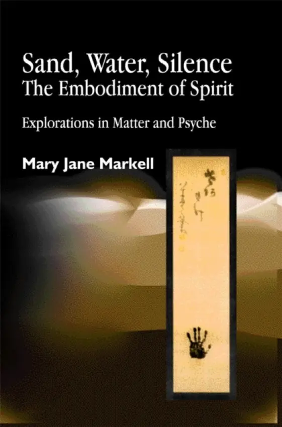 Sand, Water, Silence - The Embodiment of Spirit - Markell, Mary Jane