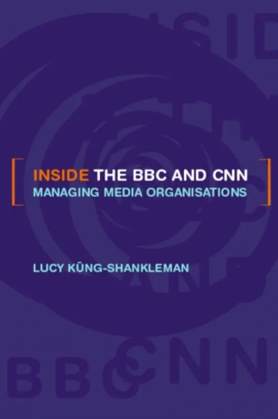Inside the BBC and CNN - Kung-Shankleman, Lucy